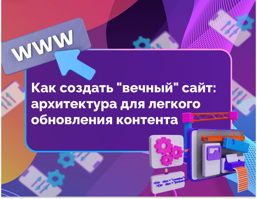 Изображение для статьи Как создать "вечный" сайт: архитектура для легкого обновления контента
