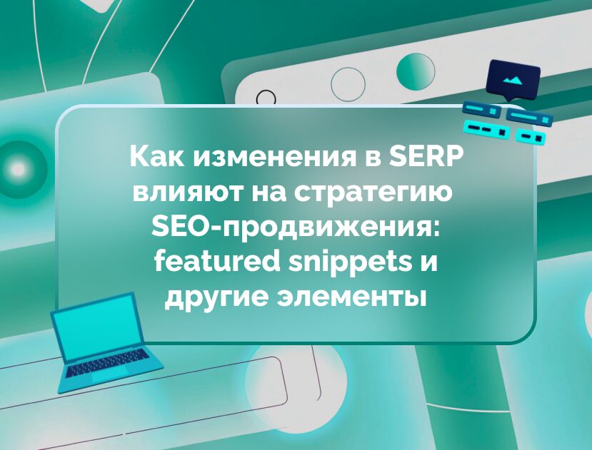 Изображение для статьи Как изменения в SERP влияют на стратегию SEO-продвижения: featured snippets и другие элементы