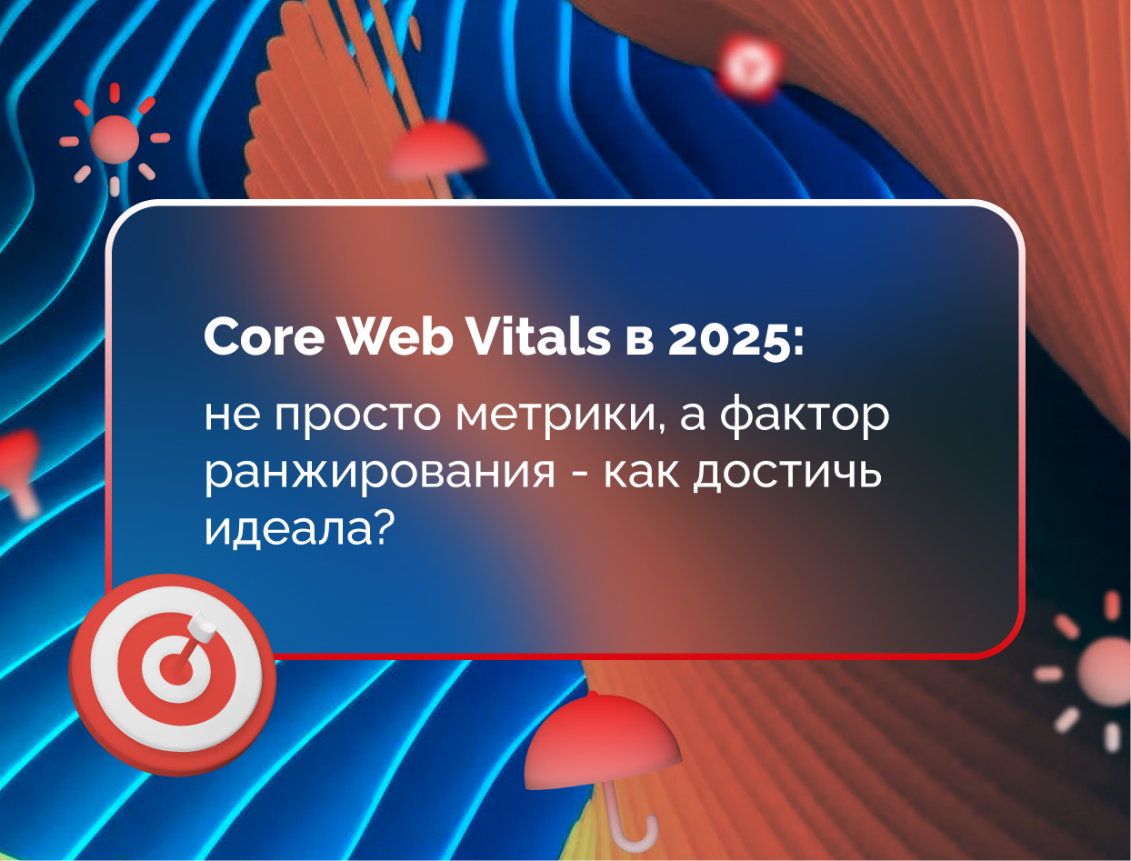 Изображение для статьи Core Web Vitals в 2025: не просто метрики, а фактор ранжирования - как достичь идеала?