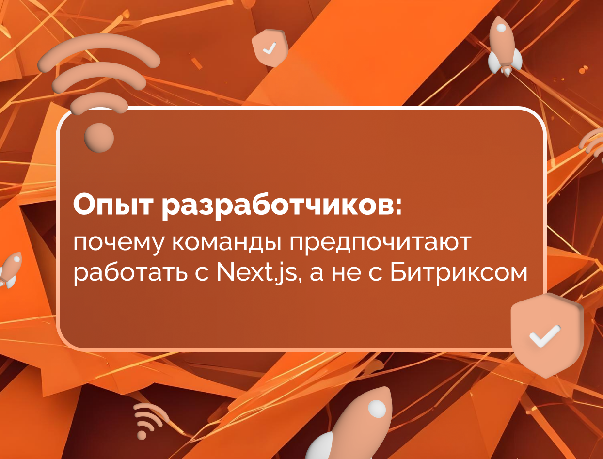 Изображение для статьи Опыт разработчиков: почему команды предпочитают работать с Next.js, а не с Битриксом