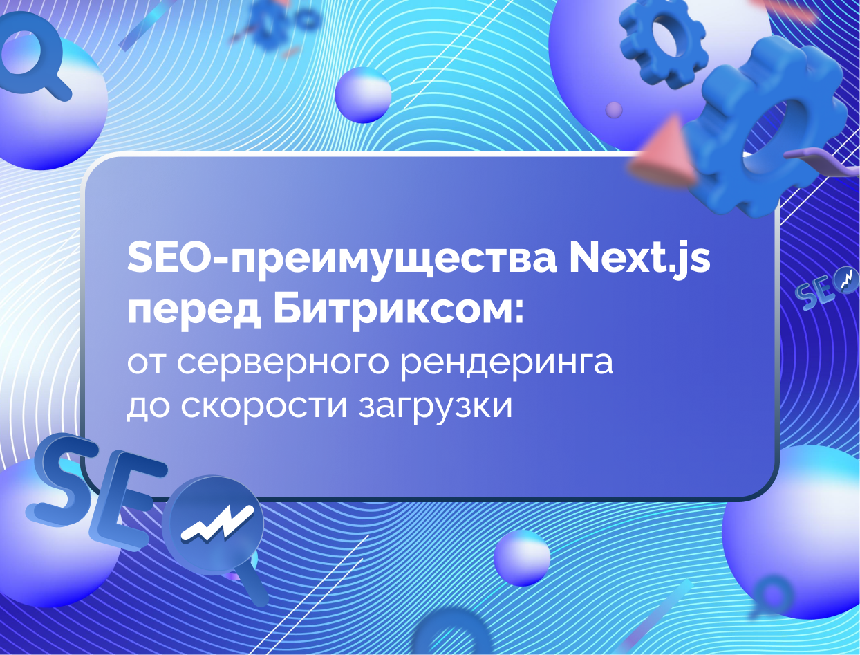 Изображение для статьи SEO-преимущества Next.js перед Битриксом: от серверного рендеринга до скорости загрузки