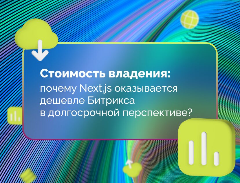 Изображение для статьи Стоимость владения: почему Next.js оказывается дешевле Битрикса в долгосрочной перспективе?