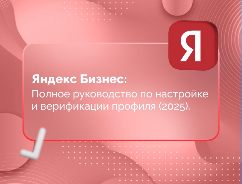 Изображение для статьи Яндекс Бизнес: Полное руководство по настройке и верификации профиля (2025)