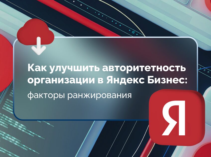 Изображение для статьи Как повысить авторитетность организации в Яндекс Бизнес: ключевые факторы ранжирования