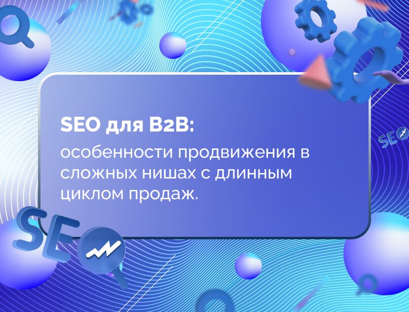 Изображение для статьи SEO для B2B: особенности продвижения в сложных нишах с длинным циклом продаж