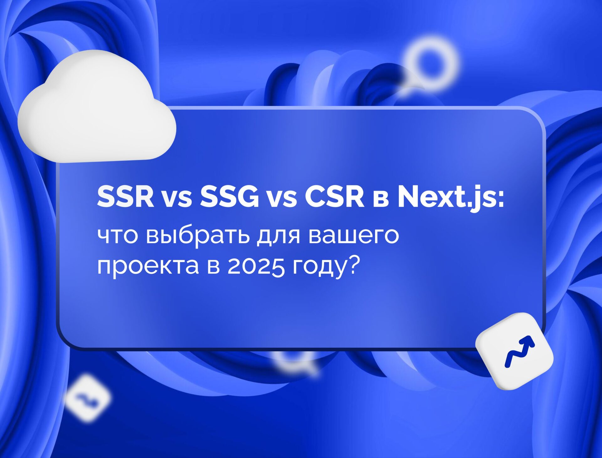 Изображение статьи SSR vs SSG vs CSR в Next.js: что выбрать для вашего проекта в 2025 году?
