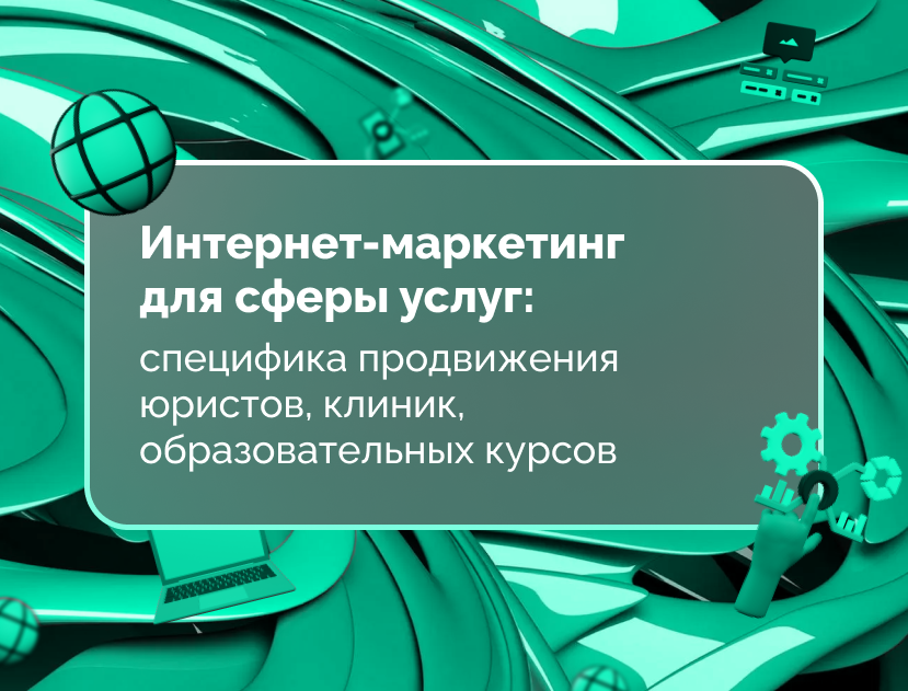 Изображение статьи Интернет-маркетинг для сферы услуг: специфика продвижения юристов, клиник, образовательных курсов