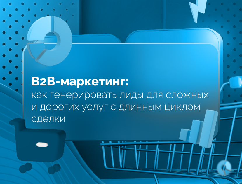 Изображение для статьи Как эффективно генерировать лиды в B2B маркетинге для сложных и дорогих услуг?