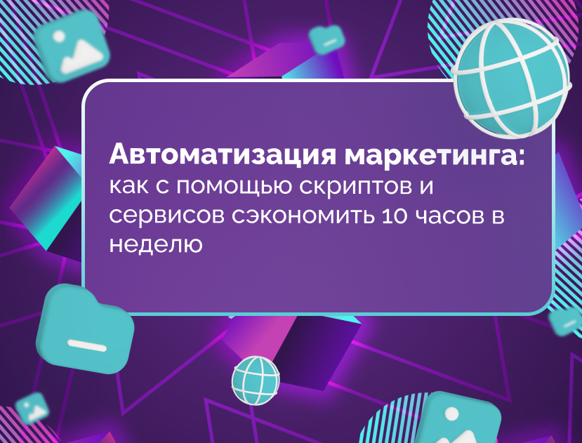 Изображение для статьи Автоматизация маркетинга: как с помощью скриптов и сервисов сэкономить 10 часов в неделю