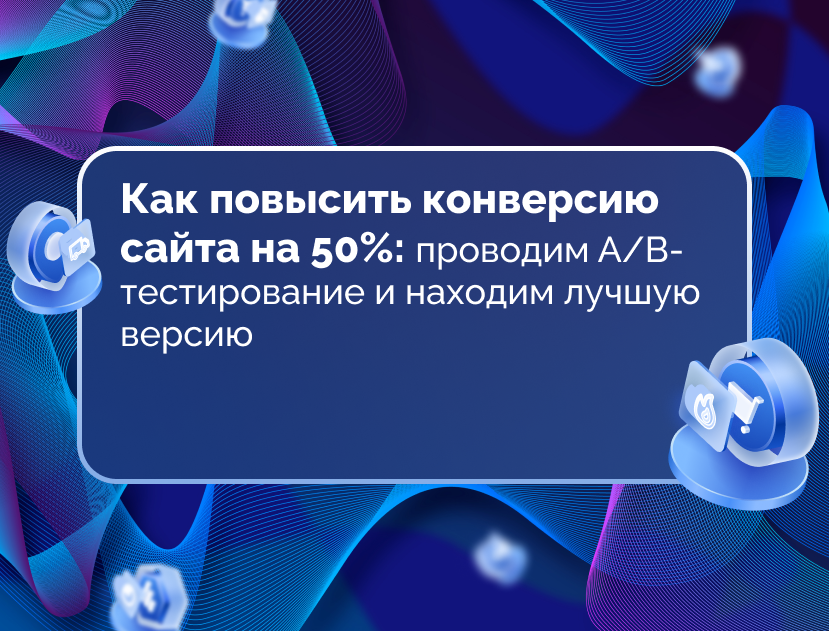 Изображение для статьи Как повысить конверсию сайта на 50%: проводим А/B-тестирование и находим лучшую версию