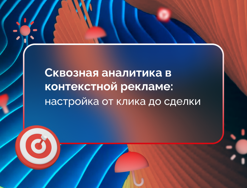 Изображение для статьи Сквозная аналитика в контекстной рекламе: настройка от клика до сделки