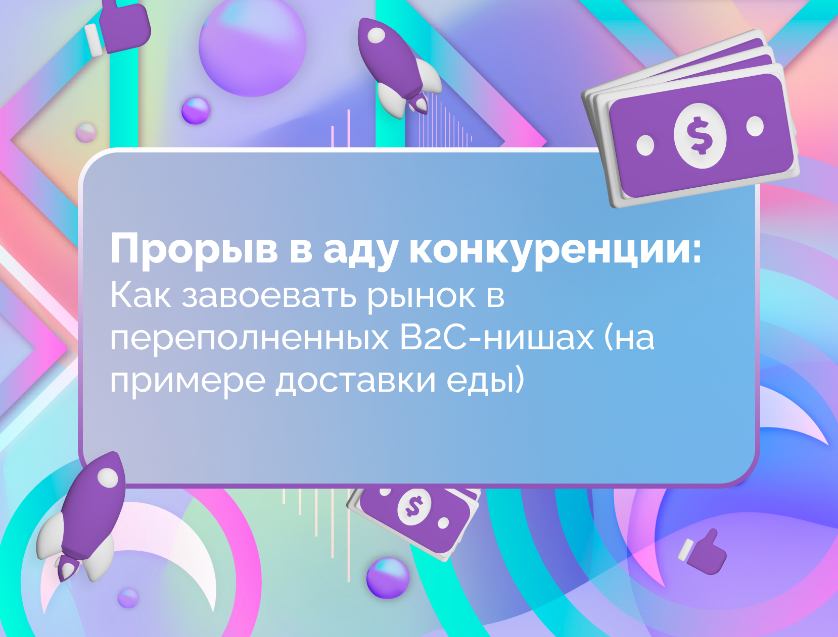 Изображение для статьи Прорыв в аду конкуренции: Как завоевать рынок в переполненных B2C-нишах (на примере доставки еды)