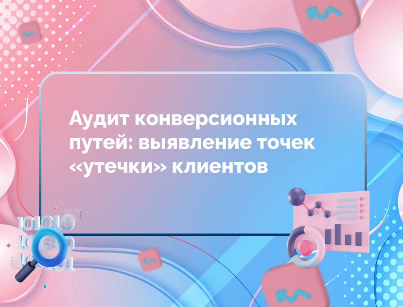 Изображение для статьи Аудит конверсионных путей: выявление точек «утечки» клиентов