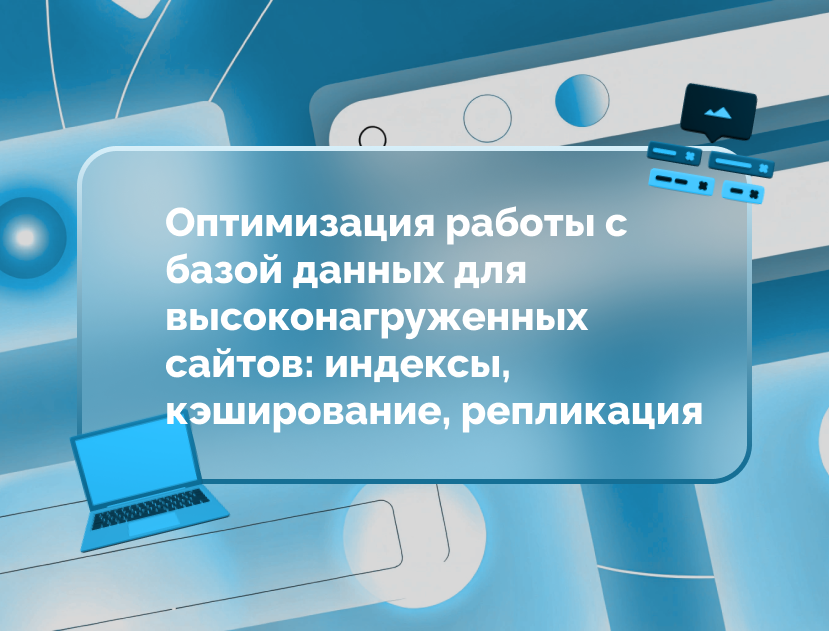 Изображение статьи Оптимизация работы с базой данных для высоконагруженных сайтов: индексы, кэширование, репликация