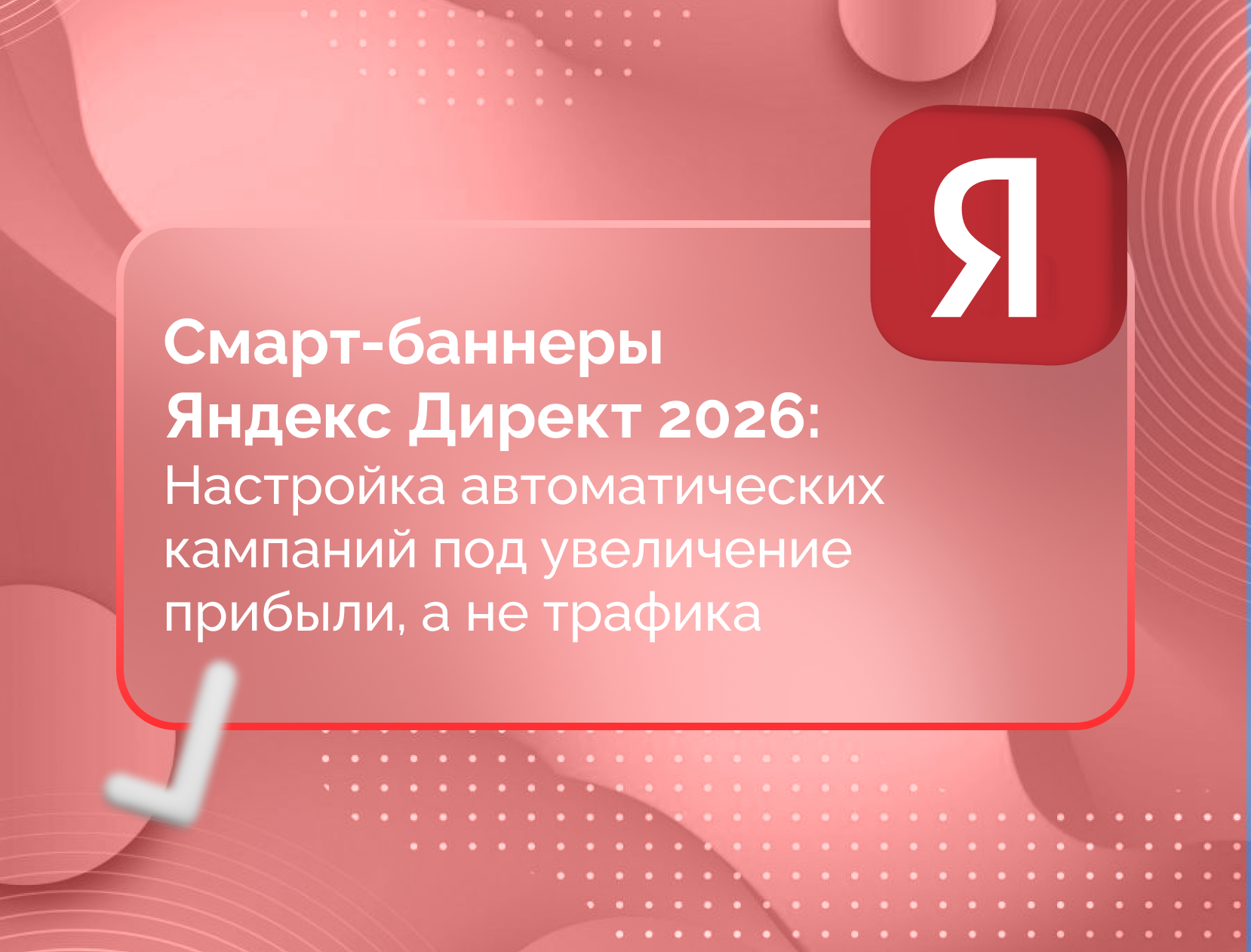 Изображение для статьи Смарт-баннеры Яндекс Директ 2026: Настройка автоматических кампаний под увеличение прибыли, а не трафика