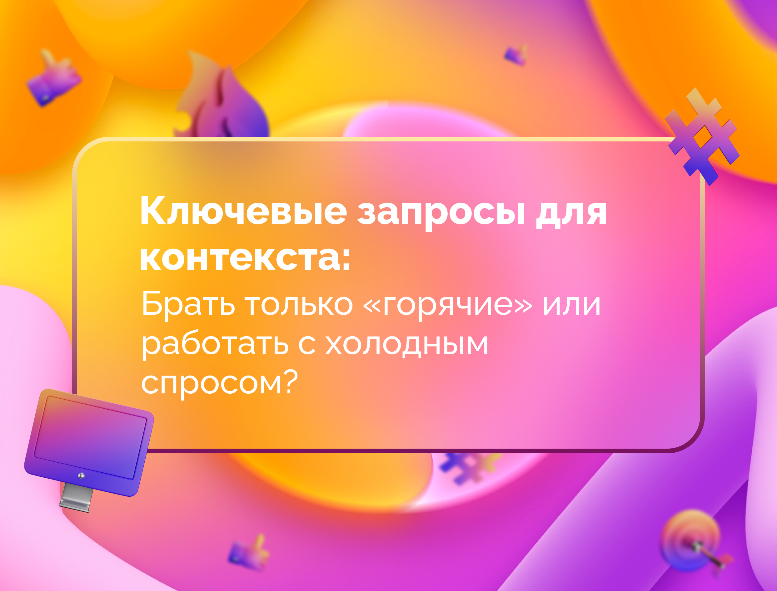 Изображение для статьи Ключевые запросы для контекста: брать только «горячие» или работать с холодным спросом?