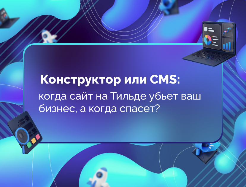Изображение для статьи Конструктор или CMS: когда сайт на Тильде убьет ваш бизнес, а когда спасет?