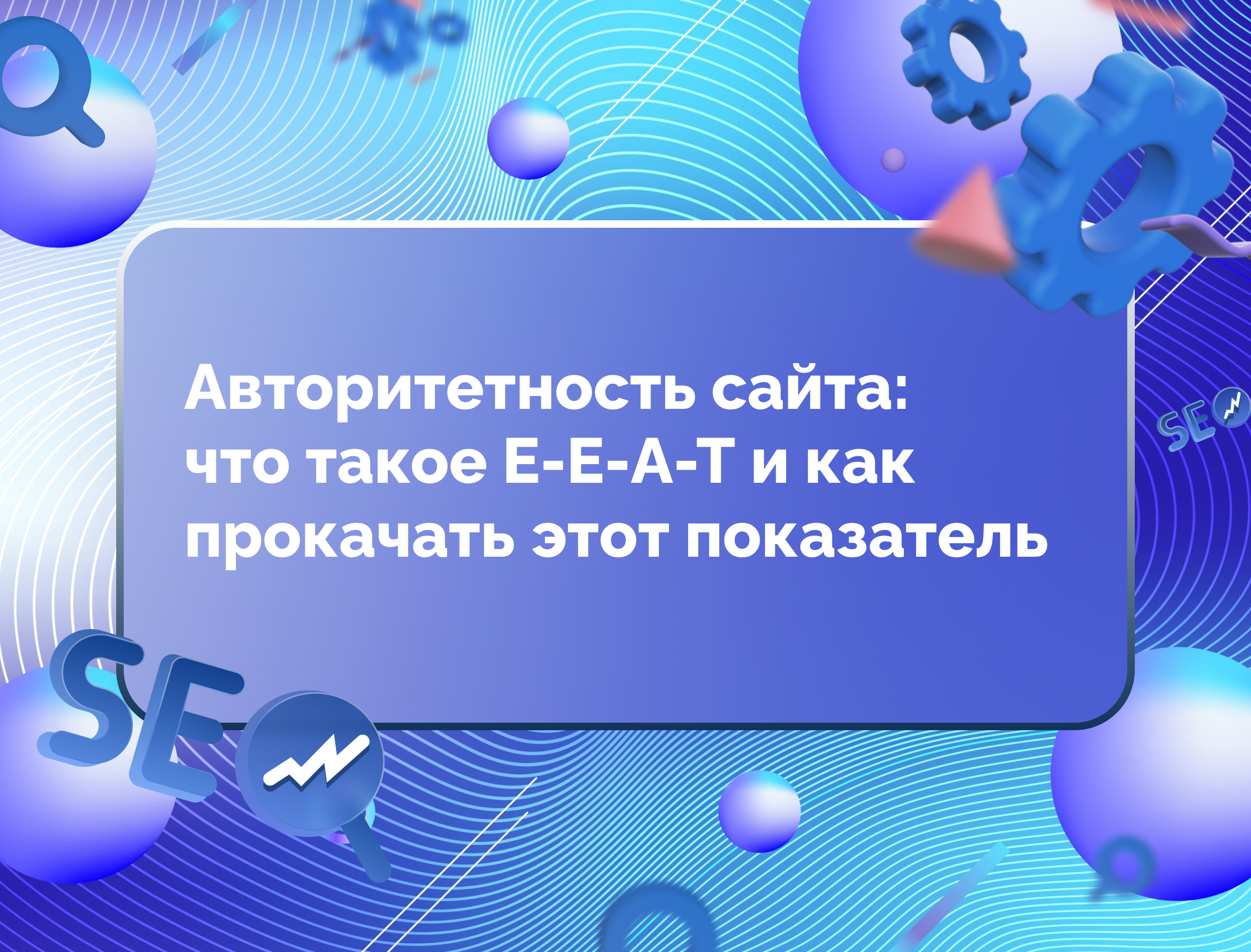 Изображение статьи Авторитетность сайта: что такое E-E-A-T и как прокачать этот показатель