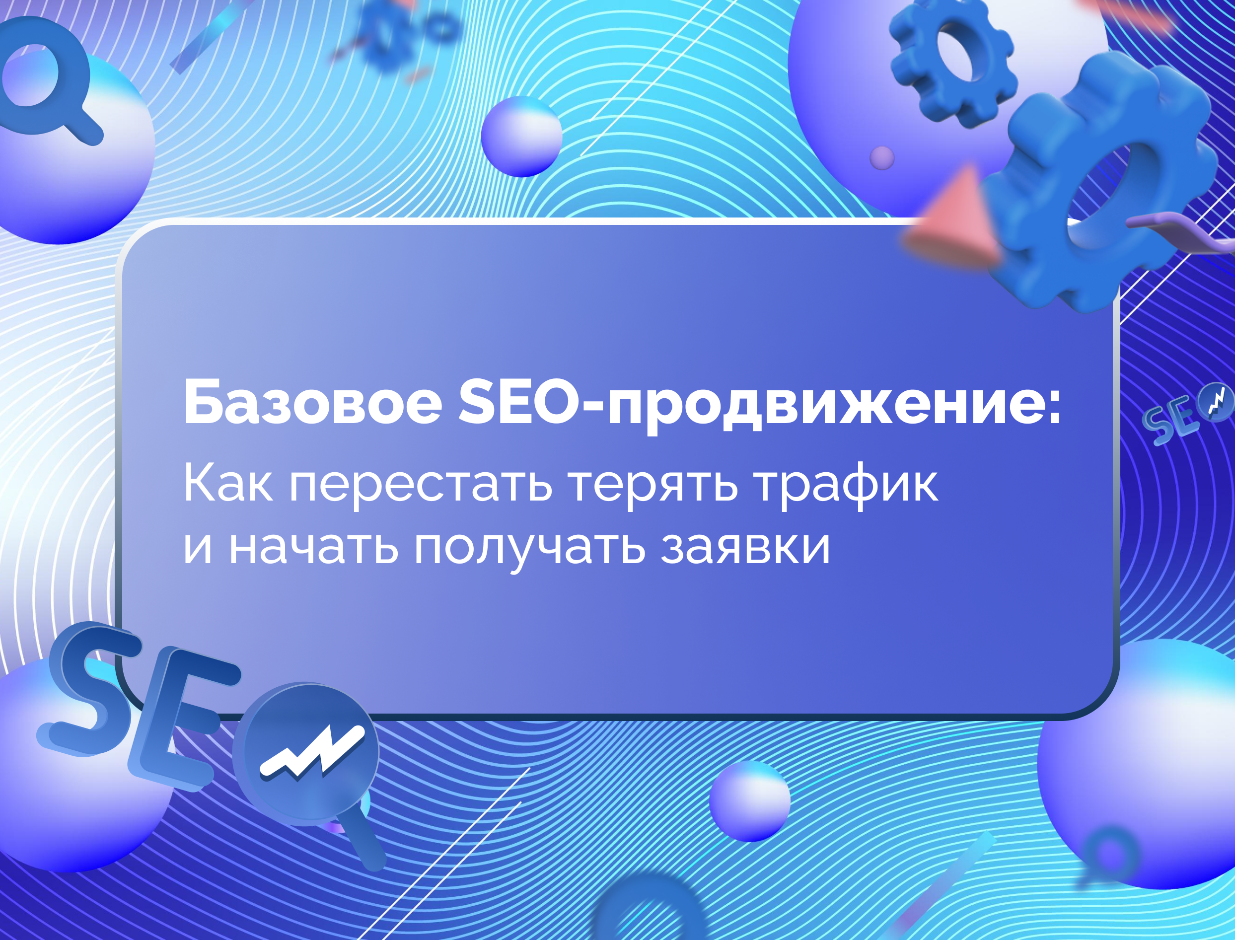 Изображение для статьи Базовое SEO-продвижение: как перестать терять трафик и начать получать заявки
