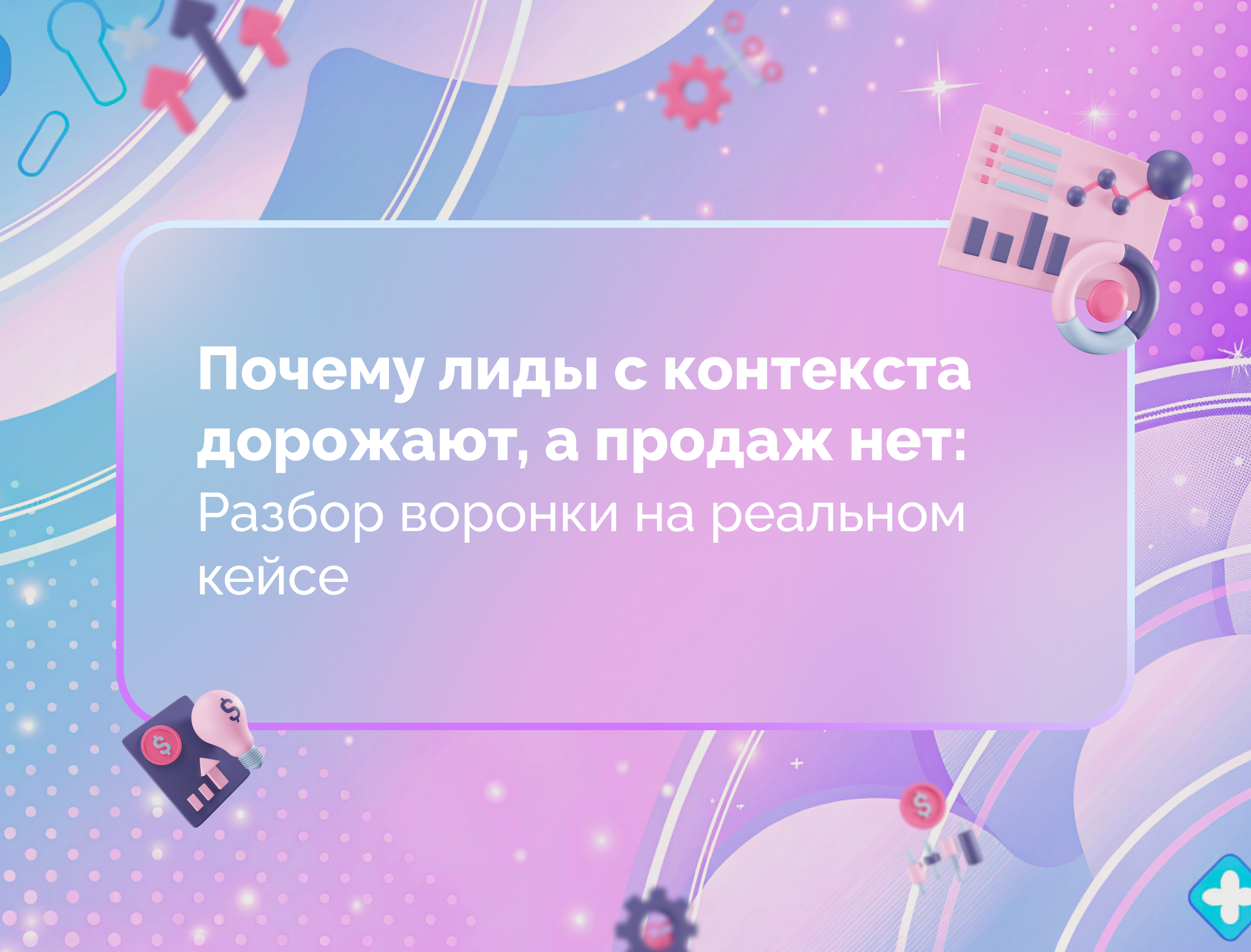 Изображение статьи Почему лиды с контекста дорожают, а продаж нет: разбор воронки на реальном кейсе