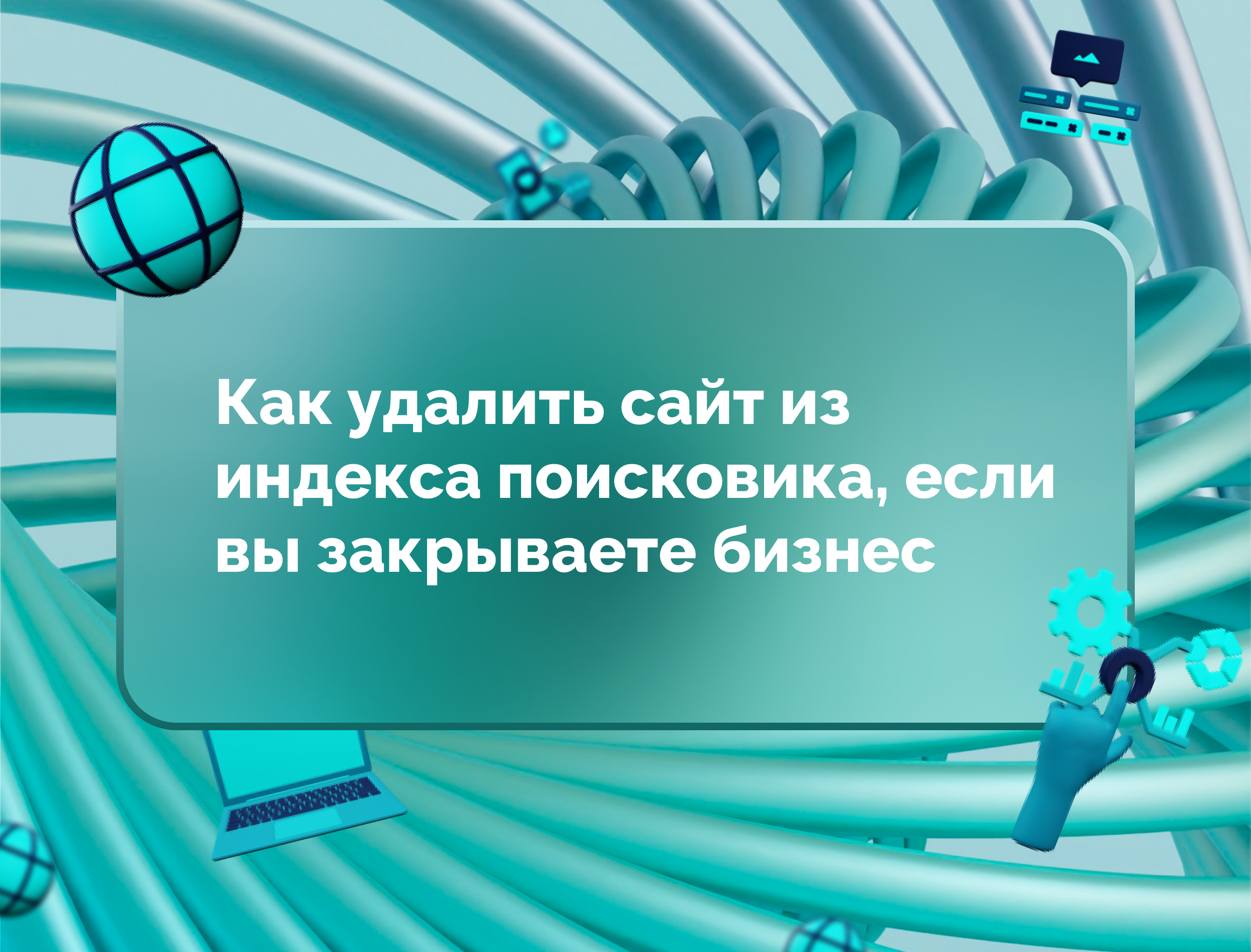 Изображение для статьи Как удалить сайт из индекса поисковика, если вы закрываете бизнес