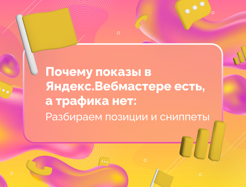 Изображение статьи Почему показы в Яндекс.Вебмастере есть, а трафика нет: разбираем позиции и сниппеты